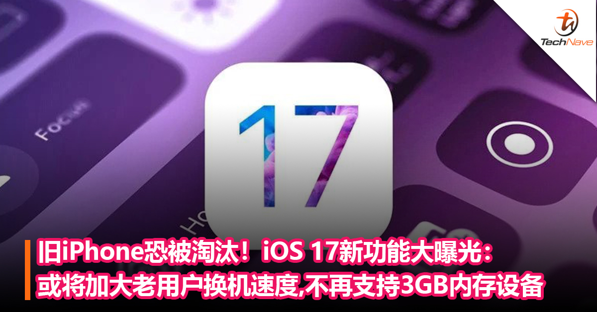 旧iPhone恐被淘汰！iOS 17新功能大曝光：将加大老用户换机速度，不再支持3GB内存设备？