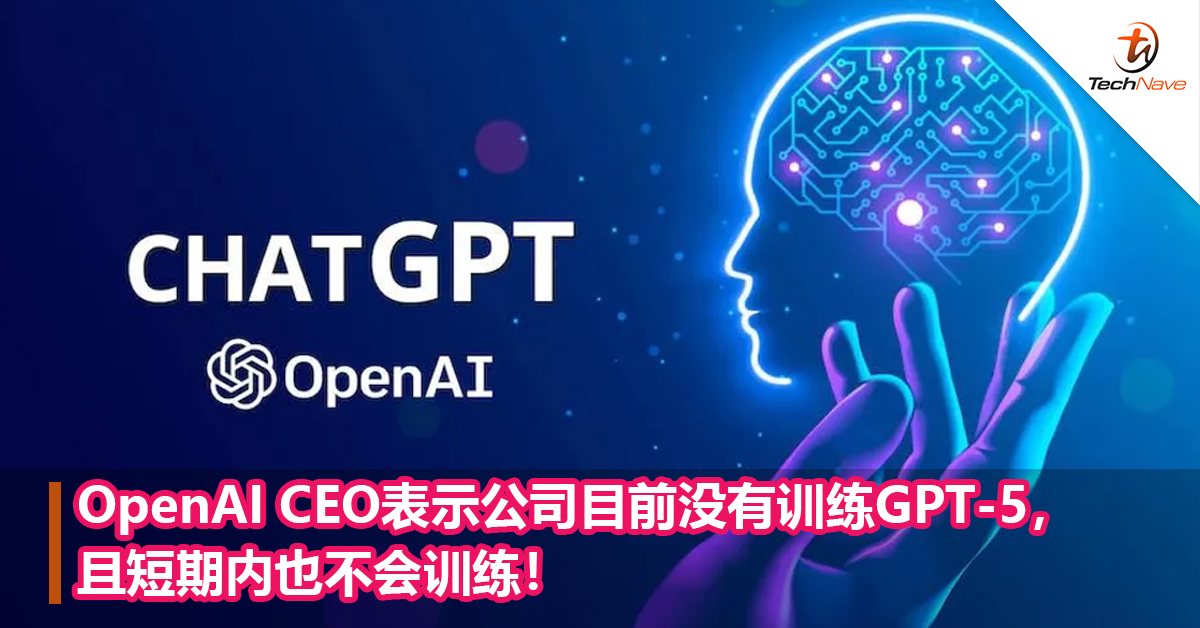 OpenAI CEO表示公司目前没有训练GPT-5，且短期内也不会训练！