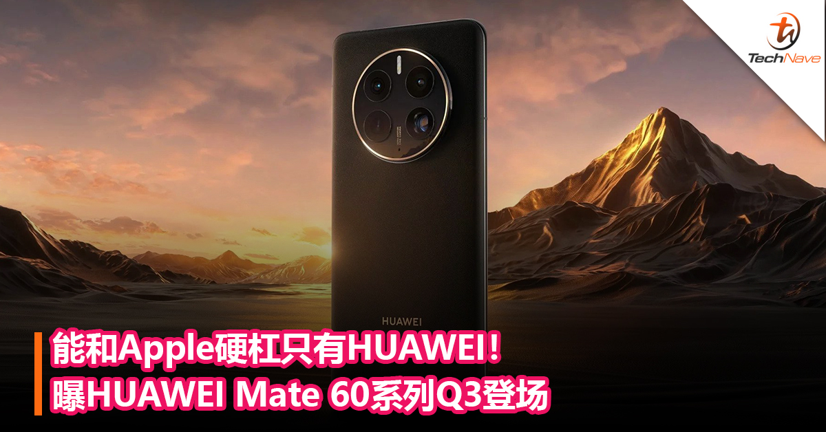 能和Apple硬杠只有HUAWEI！HUAWEI双旗舰战略回归：曝Mate 60系列Q3登场