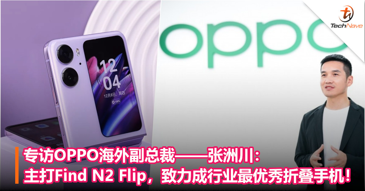 专访OPPO海外副总裁——张洲川：主打Find N2 Flip，致力成行业最优秀折叠手机！