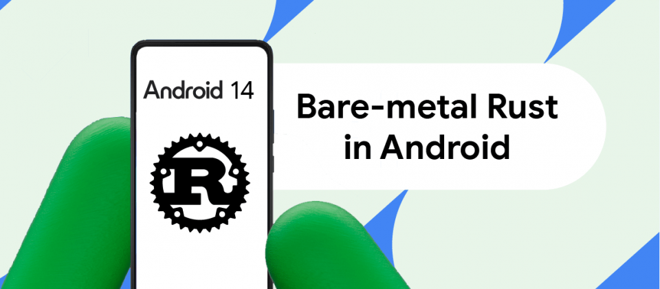 Google开始以Rust重写Android裸机组件，进一步强化内存安全性