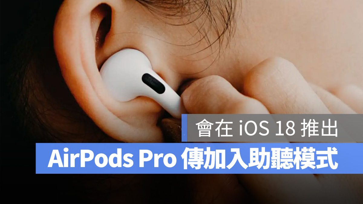 传言 iOS 18 将给 AirPods Pro 加入「助听模式」，协助听障人士改善听力问题 第1张