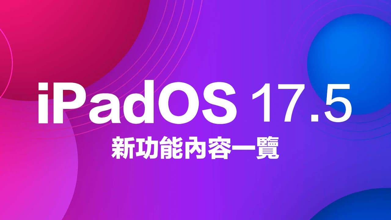 iPadOS 17.5 正式版更新了什么？ 五大新功能重点一览