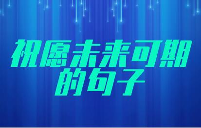祝愿未来可期的句子(简短50字，记得收藏) 第1张