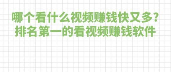 哪个看什么视频赚钱快又多?排名第一的看视频赚钱软件