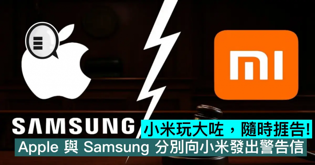 小米玩大咗，随时捱告！ Apple 与三星分别向小米发出警告信