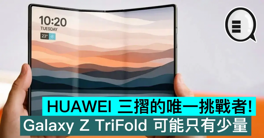 HUAWEI 三折的唯一挑战者！ Galaxy Z TriFold 可能只有少量