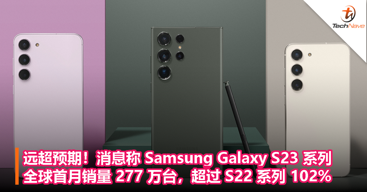 远超预期！消息称 Samsung Galaxy S23 系列全球首月销量 277 万台，超过 S22 系列 102%