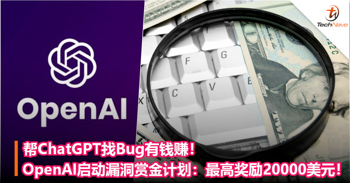 帮ChatGPT找Bug有钱赚！OpenAI启动漏洞赏金计划：最高奖励20,000美元！