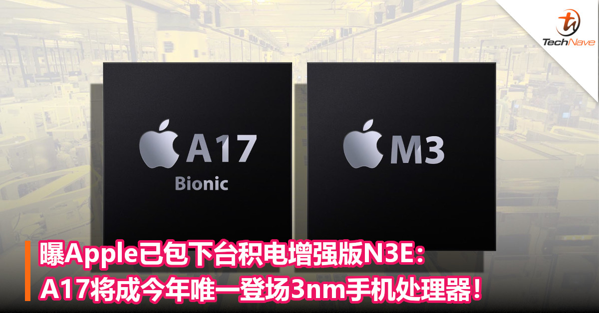 曝Apple已包下台积电增强版N3E：A17将成今年唯一登场3nm手机处理器！