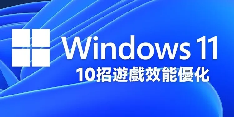 10招Windows 11游戏效能优化整理分享